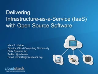 Delivering Infrastructure-as-a-Service (IaaS) with Open Source Software Mark R. Hinkle Director, Cloud Computing Community Citrix Systems Inc. Twitter: @mrhinkle Email: mrhinkle@cloudstack.org 