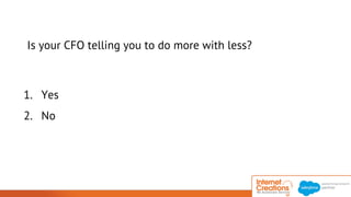 Is your CFO telling you to do more with less? 
1. Yes 
2. No 
© 2014 Internet Creations. All rights reserved. http://www.internetcreations.com 
 