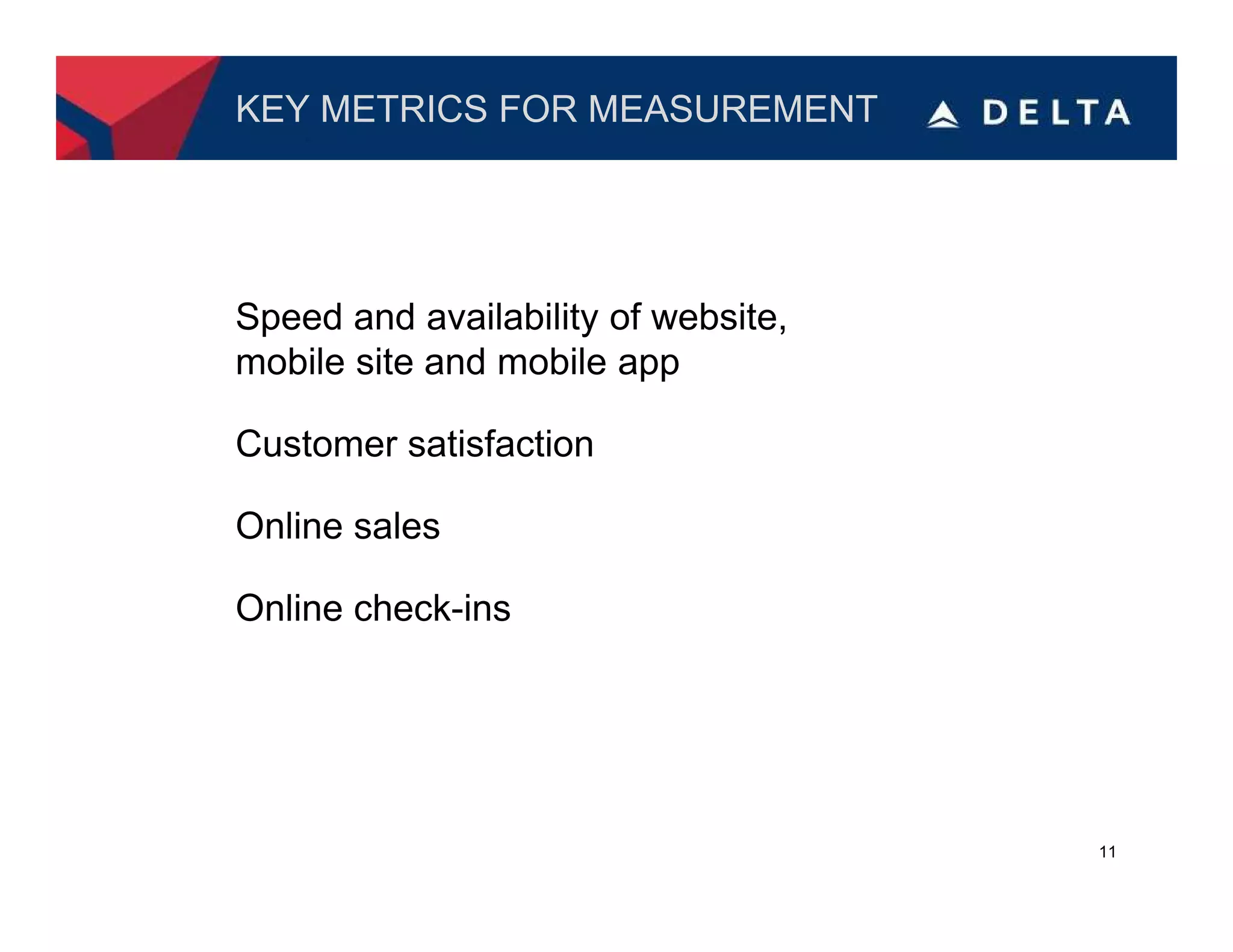 KEY METRICS FOR MEASUREMENT




Speed and availability of website,
mobile site and mobile app

Customer satisfaction

Online sales

Online check-ins




                                     11
 