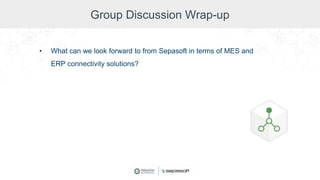 Group Discussion Wrap-up
• What can we look forward to from Sepasoft in terms of MES and
ERP connectivity solutions?
 