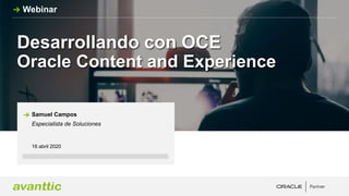 Desarrollando con OCE
Oracle Content and Experience
16 abril 2020
Samuel Campos
Especialista de Soluciones
Webinar
 