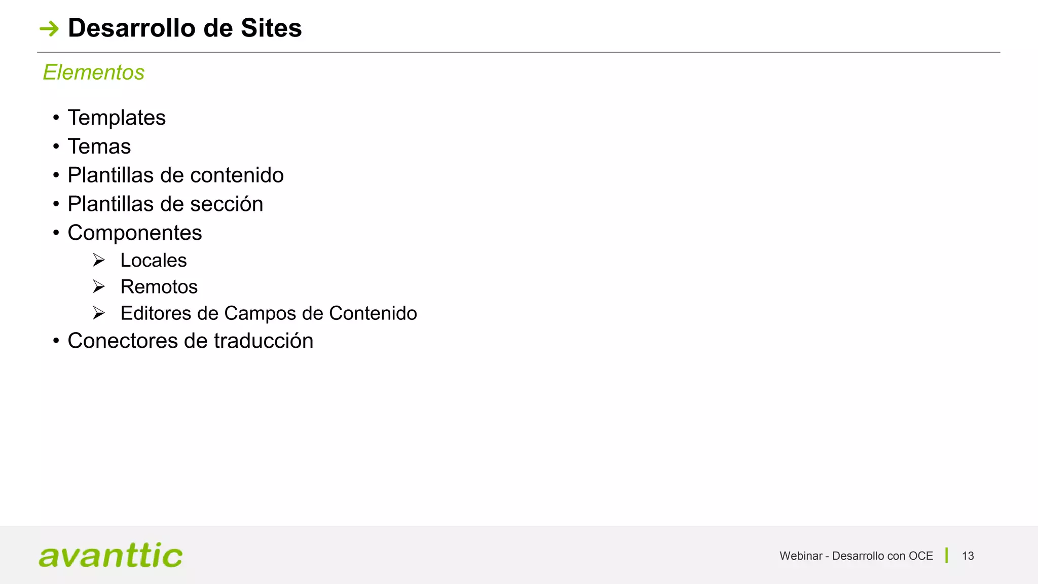 Webinar - Desarrollo con OCE 13
Elementos
Desarrollo de Sites
• Templates
• Temas
• Plantillas de contenido
• Plantillas de sección
• Componentes
 Locales
 Remotos
 Editores de Campos de Contenido
• Conectores de traducción
 