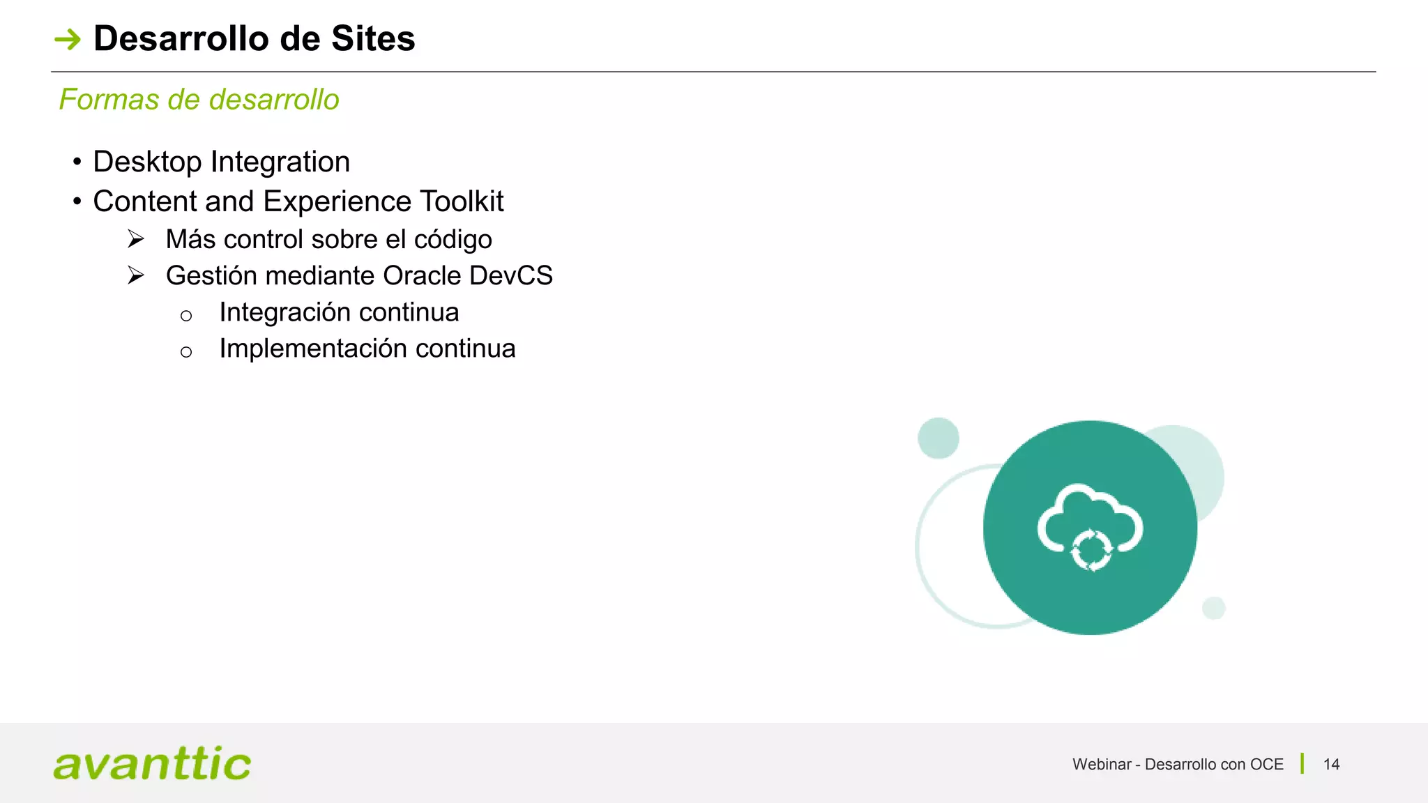 Webinar - Desarrollo con OCE 14
Formas de desarrollo
Desarrollo de Sites
• Desktop Integration
• Content and Experience Toolkit
 Más control sobre el código
 Gestión mediante Oracle DevCS
o Integración continua
o Implementación continua
 