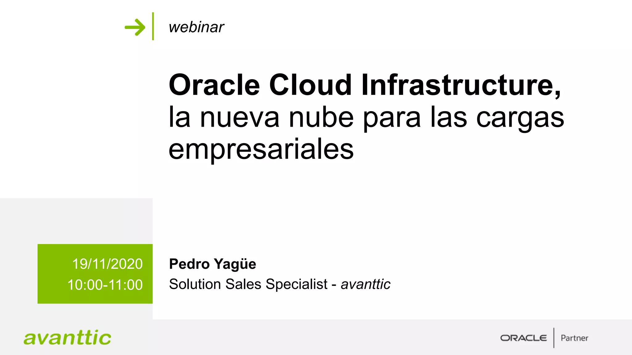 Oracle Cloud Infrastructure,
la nueva nube para las cargas
empresariales
19/11/2020
10:00-11:00
Pedro Yagüe
Solution Sales Specialist - avanttic
webinar
 
