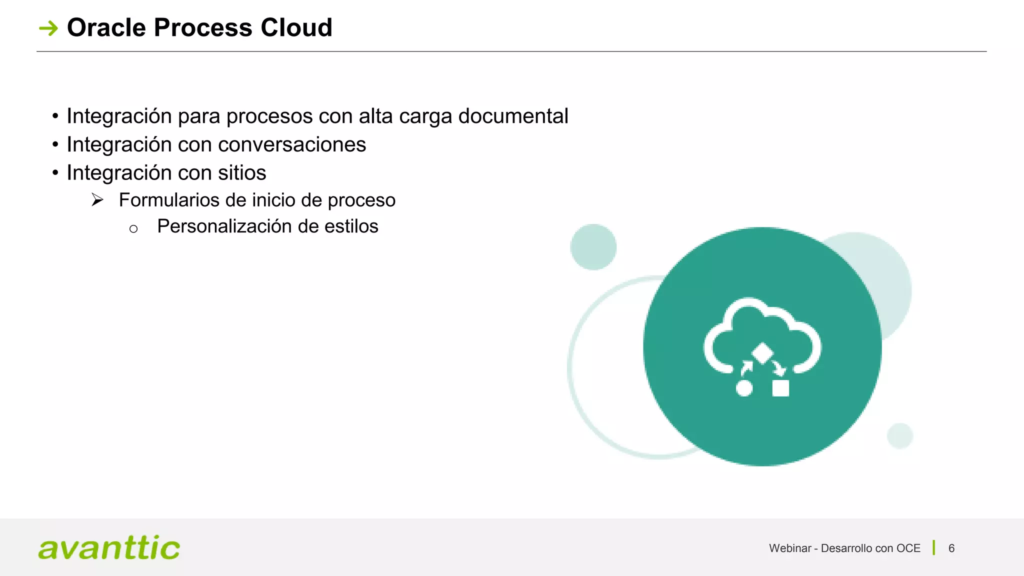 Webinar - Desarrollo con OCE 6
Oracle Process Cloud
• Integración para procesos con alta carga documental
• Integración con conversaciones
• Integración con sitios
 Formularios de inicio de proceso
o Personalización de estilos
 