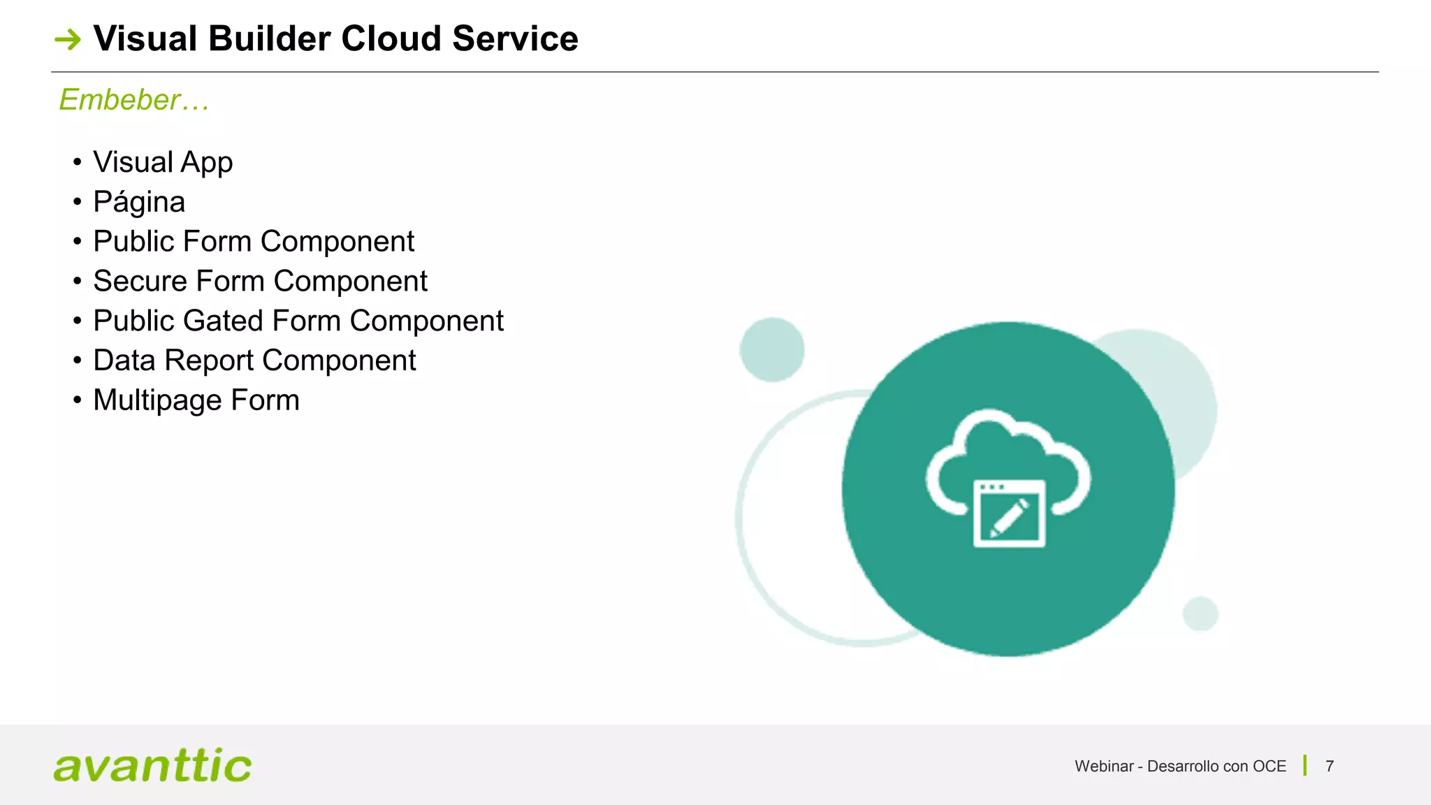 Webinar - Desarrollo con OCE 7
Embeber…
Visual Builder Cloud Service
• Visual App
• Página
• Public Form Component
• Secure Form Component
• Public Gated Form Component
• Data Report Component
• Multipage Form
 