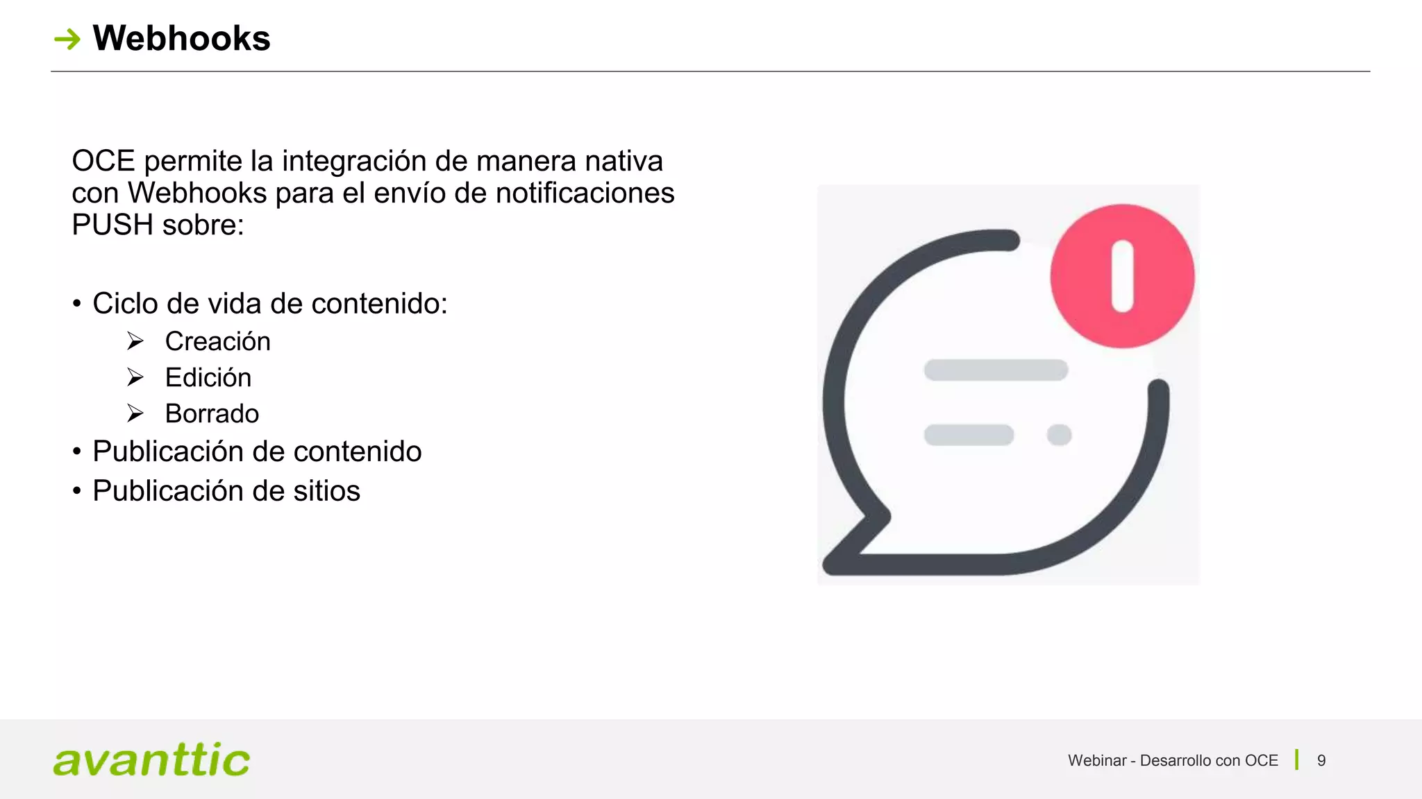 Webinar - Desarrollo con OCE 9
Webhooks
OCE permite la integración de manera nativa
con Webhooks para el envío de notificaciones
PUSH sobre:
• Ciclo de vida de contenido:
 Creación
 Edición
 Borrado
• Publicación de contenido
• Publicación de sitios
 