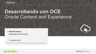 Desarrollando con OCE
Oracle Content and Experience
11 noviembre 2020
Samuel Campos
Especialista de Soluciones
Webinar
 