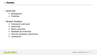 Webinar - Desarrollo con OCE 12
Assets
• REST API
 Management
 Published
• Modelo Headless:
 Publicación multi canal
 Versionado
 Roles y permisos
 Modelado de contenidos
 Tipos de contenido y taxonomías
 Localización
 