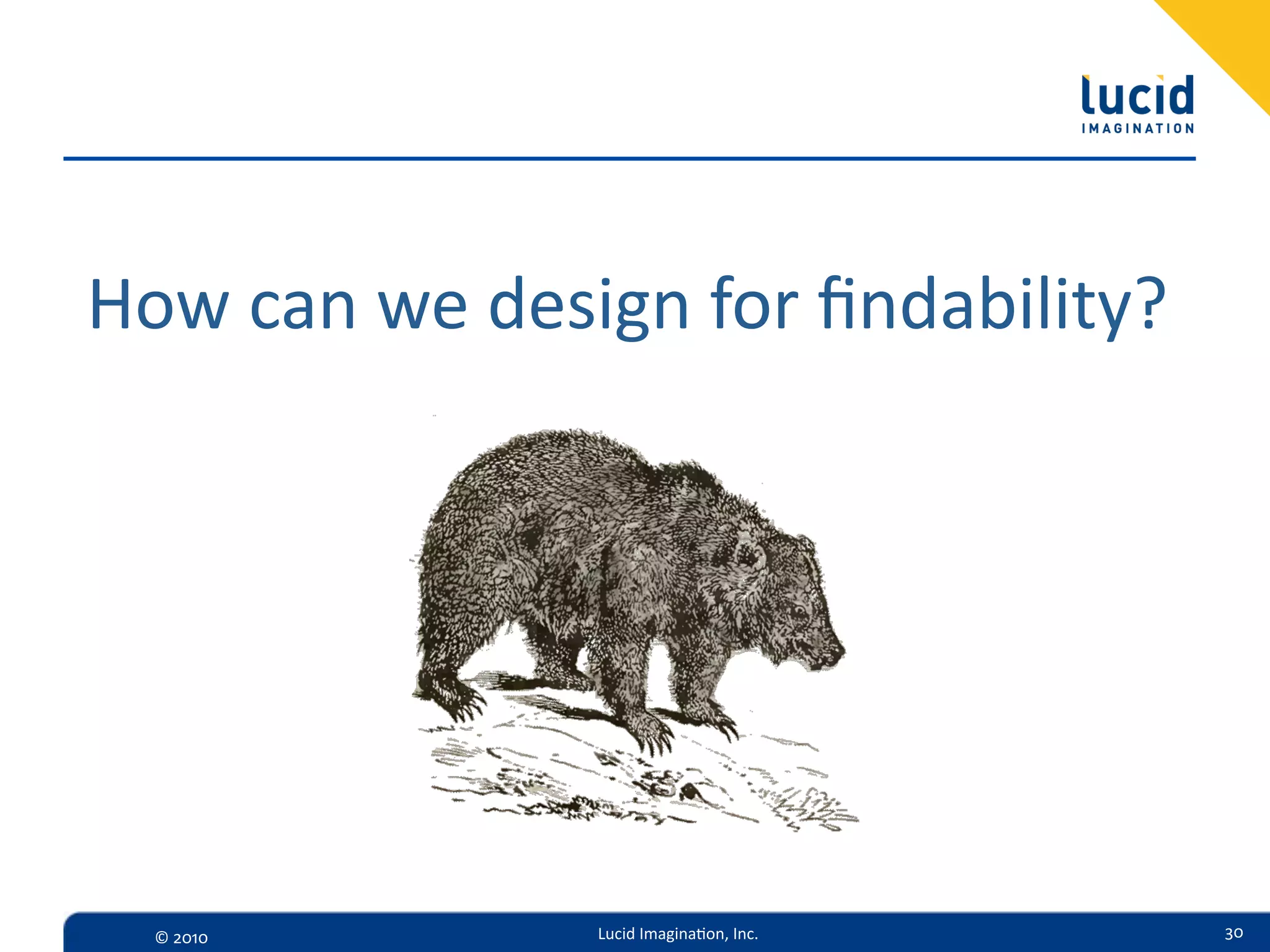 How  can  we  design  for  ﬁndability?




  ©  2010        Lucid  Imagina,on,  Inc.   30
 