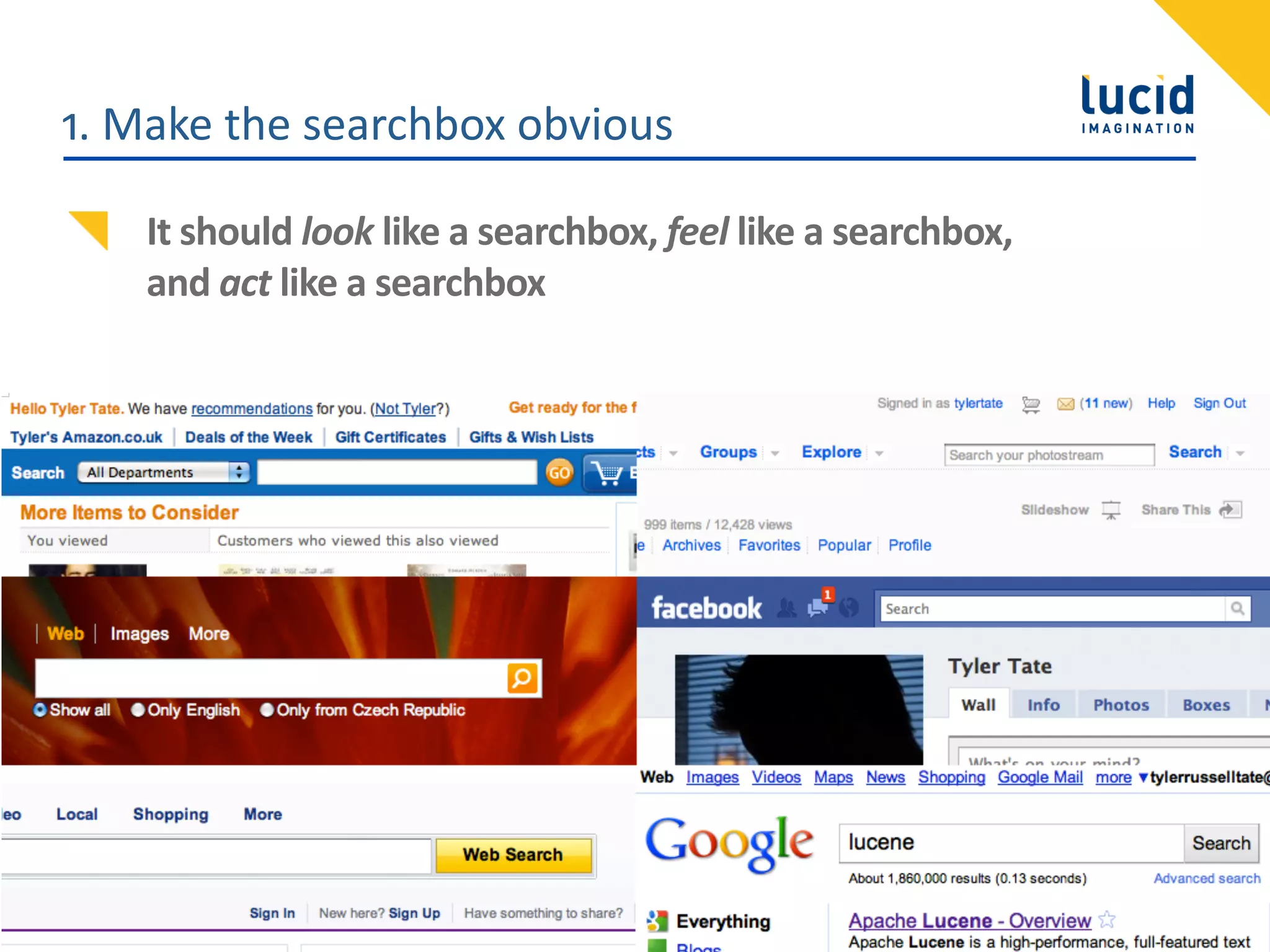 1.  Make  the  searchbox  obvious

    It  should  look  like  a  searchbox,  feel  like  a  searchbox,
    and  act  like  a  searchbox




    ©  2010                          Lucid  Imagina,on,  Inc.          33
 