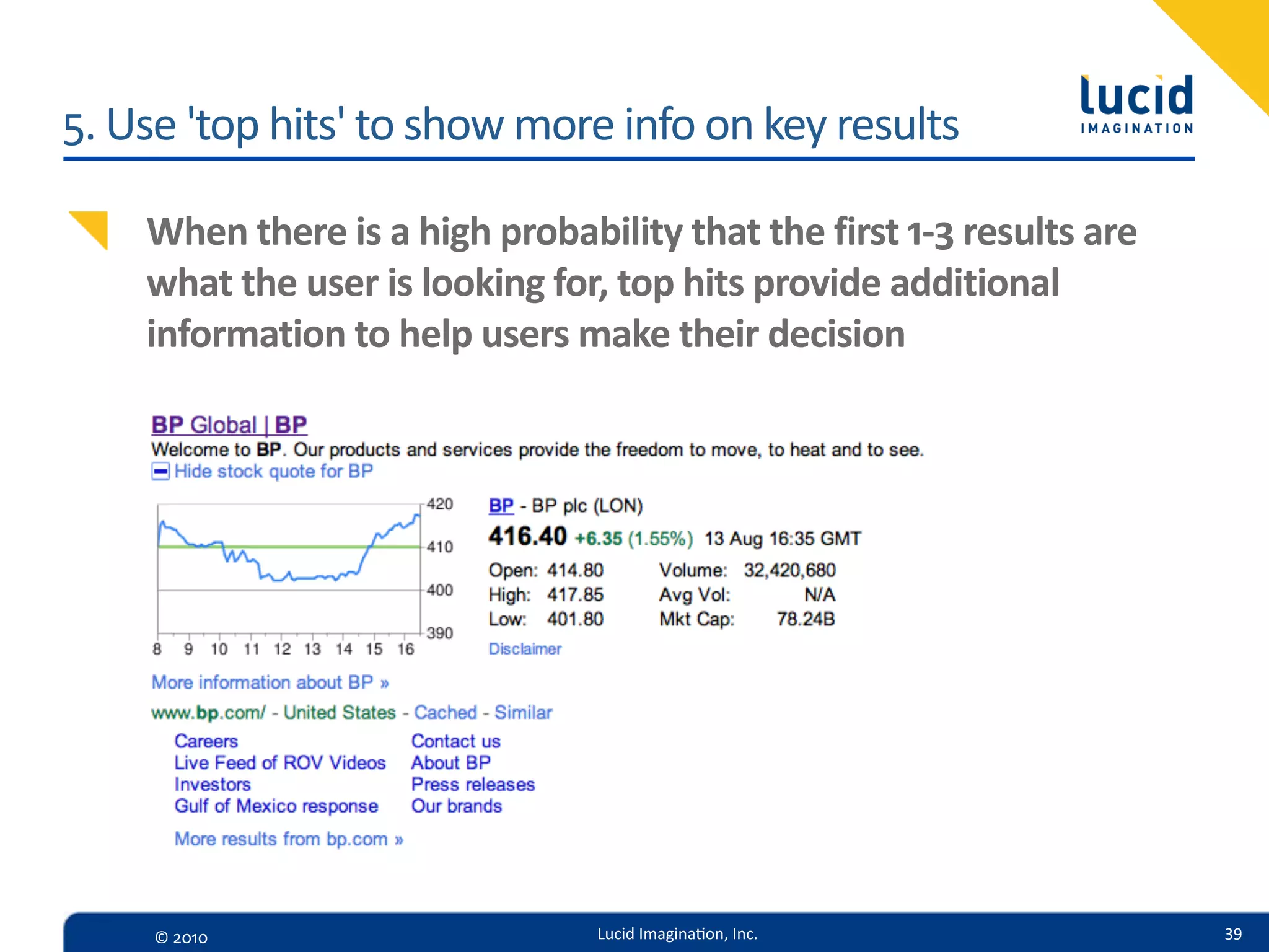 5.  Use  'top  hits'  to  show  more  info  on  key  results

     When  there  is  a  high  probability  that  the  first  1-­‐3  results  are  
     what  the  user  is  looking  for,  top  hits  provide  additional  
     information  to  help  users  make  their  decision




      ©  2010                           Lucid  Imagina,on,  Inc.                      39
 