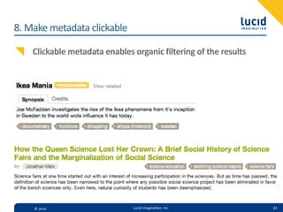 8.  Make  metadata  clickable

    Clickable  metadata  enables  organic  filtering  of  the  results




     ©  2010                       Lucid  Imagina,on,  Inc.              43
 