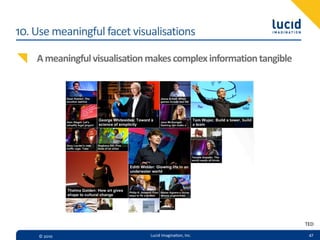 10.  Use  meaningful  facet  visualisations

     A  meaningful  visualisation  makes  complex  information  tangible




                                                                           TED

     ©  2010                      Lucid  Imagina,on,  Inc.                  47
 