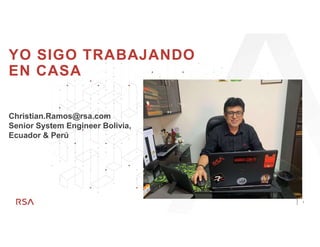 1
YO SIGO TRABAJANDO
EN CASA
Christian.Ramos@rsa.com
Senior System Engineer Bolivia,
Ecuador & Perú
 