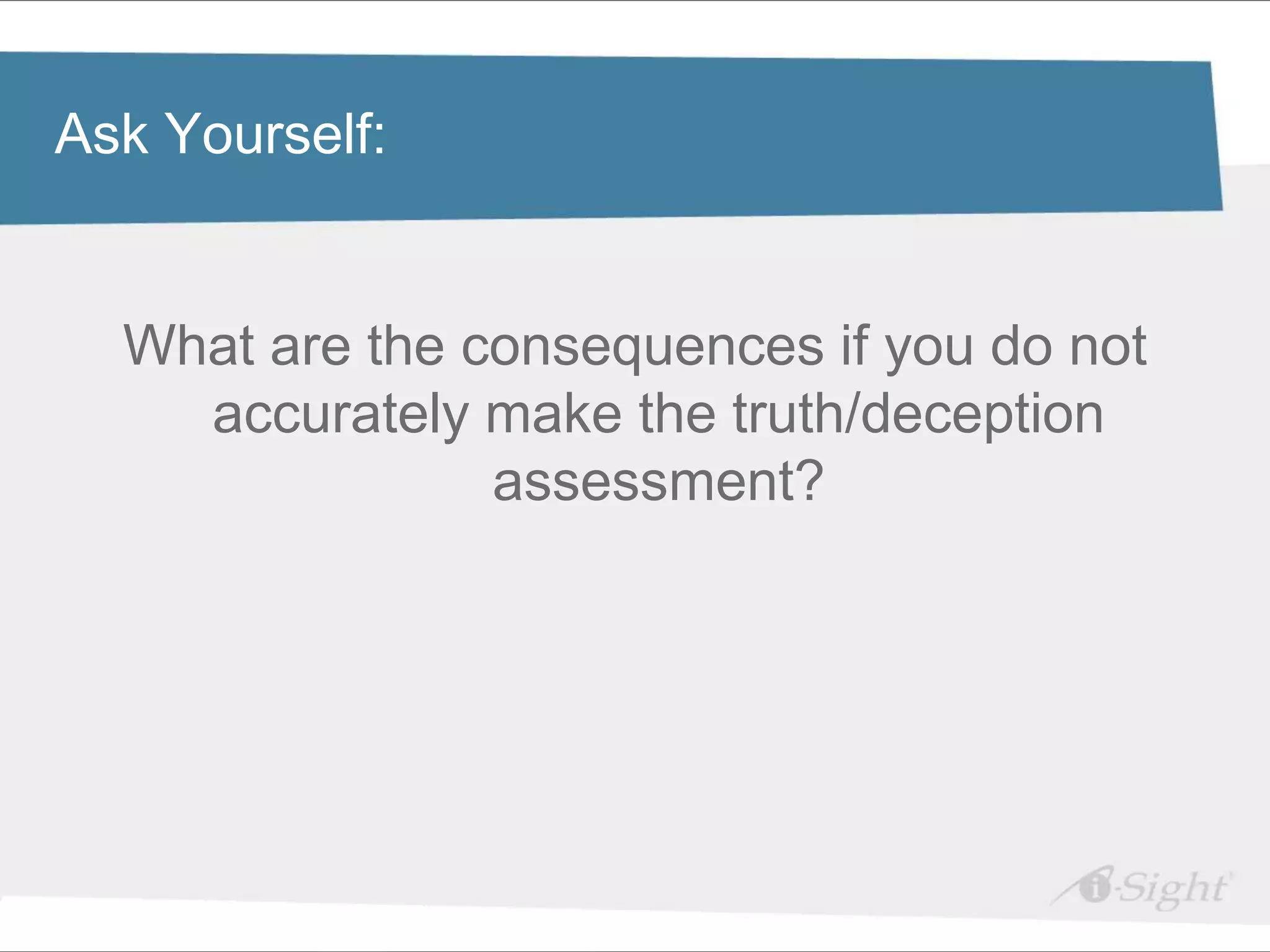 Click to edit Master title style
Ask Yourself:

•   Click to edit Master text styles
     - fdsfds
    What are the consequences if you do not
      accurately make the truth/deception
                  assessment?
 