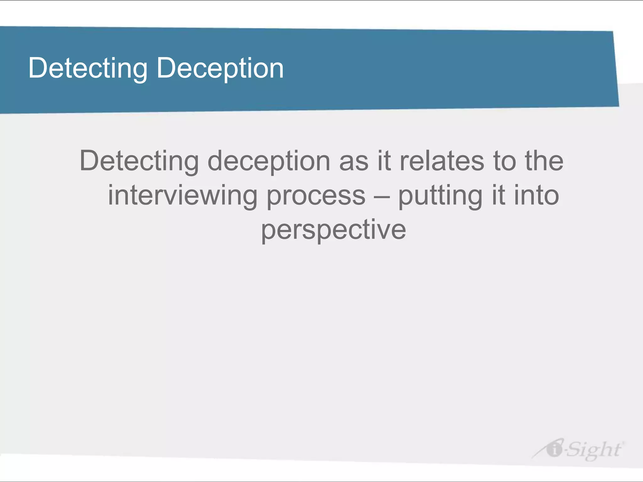 Click to Deception
Detecting
          edit Master title style

•   Click to edit Master text styles
      Detecting deception as it relates to the
     - fdsfds

       interviewing process – putting it into
                   perspective
 