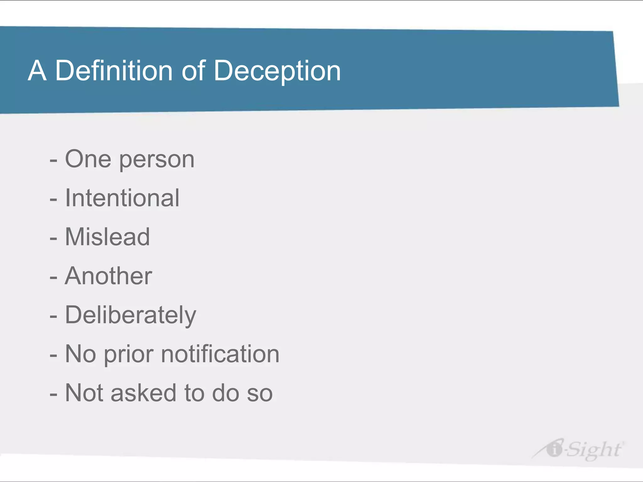 Click to edit Master title style
A Definition of Deception

•       Click to edit Master text styles
    -   One person
         - fdsfds

    - Intentional
    - Mislead
    - Another
    - Deliberately
    - No prior notification
    - Not asked to do so
 