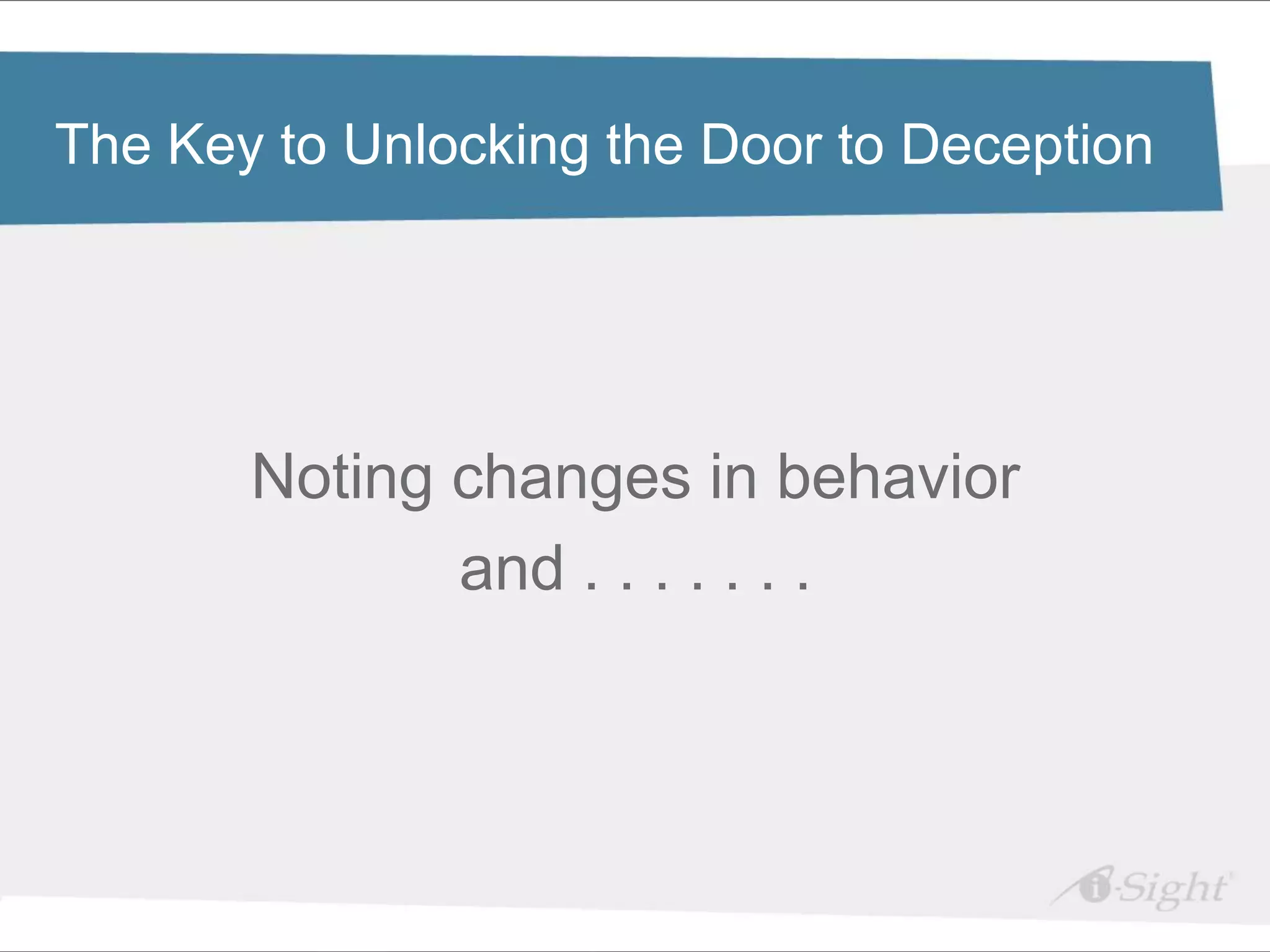 Click to edit Master title style
The Key to Unlocking the Door to Deception

•   Click to edit Master text styles
     - fdsfds




             Noting changes in behavior
                    and . . . . . . .
 