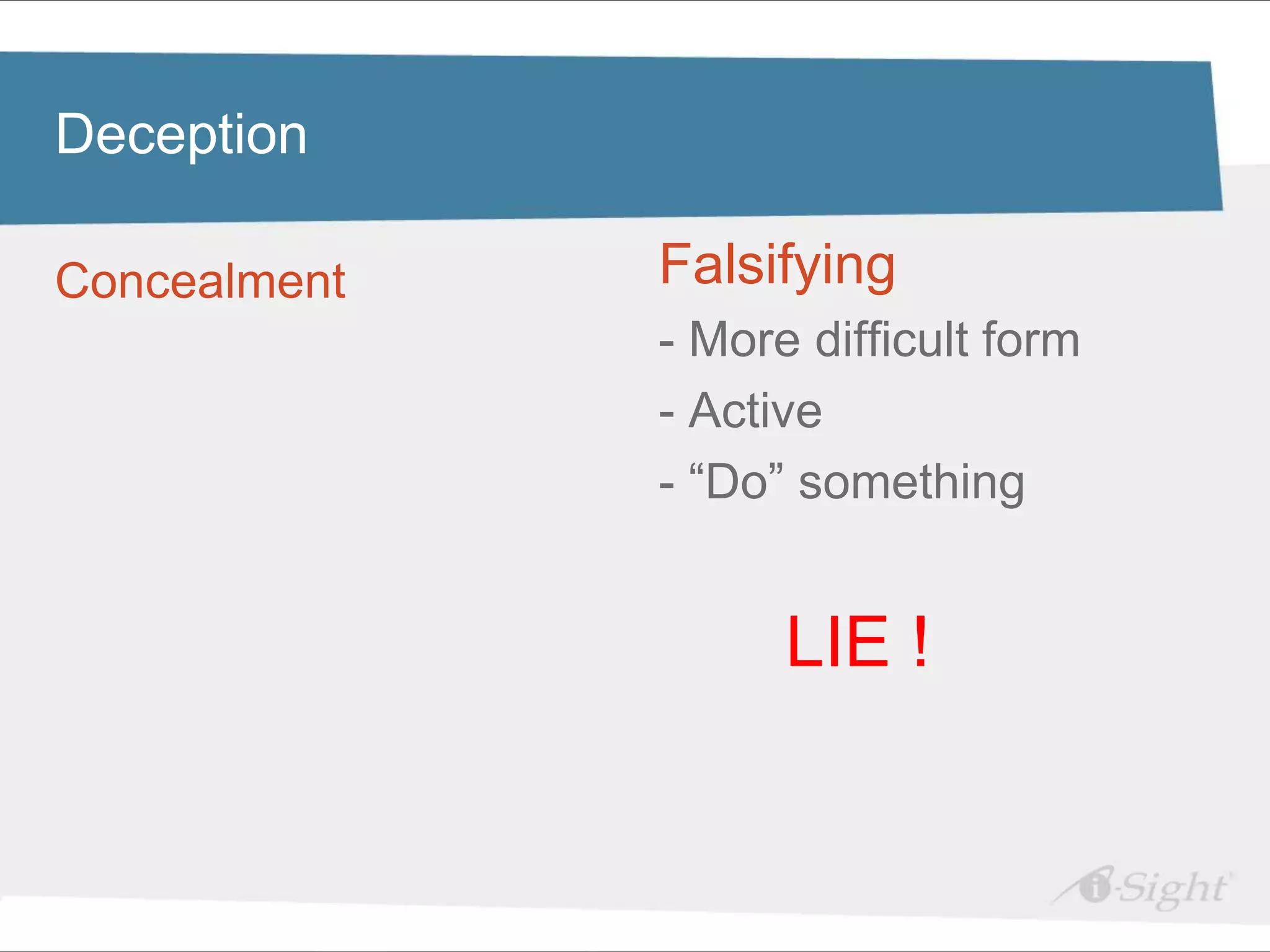 Click to edit Master title style
Deception

 •
Concealment text styles
   Click to edit Master   Falsifying
    - fdsfds
                          - More difficult form
                          - Active
                          - “Do” something


                                LIE !
 