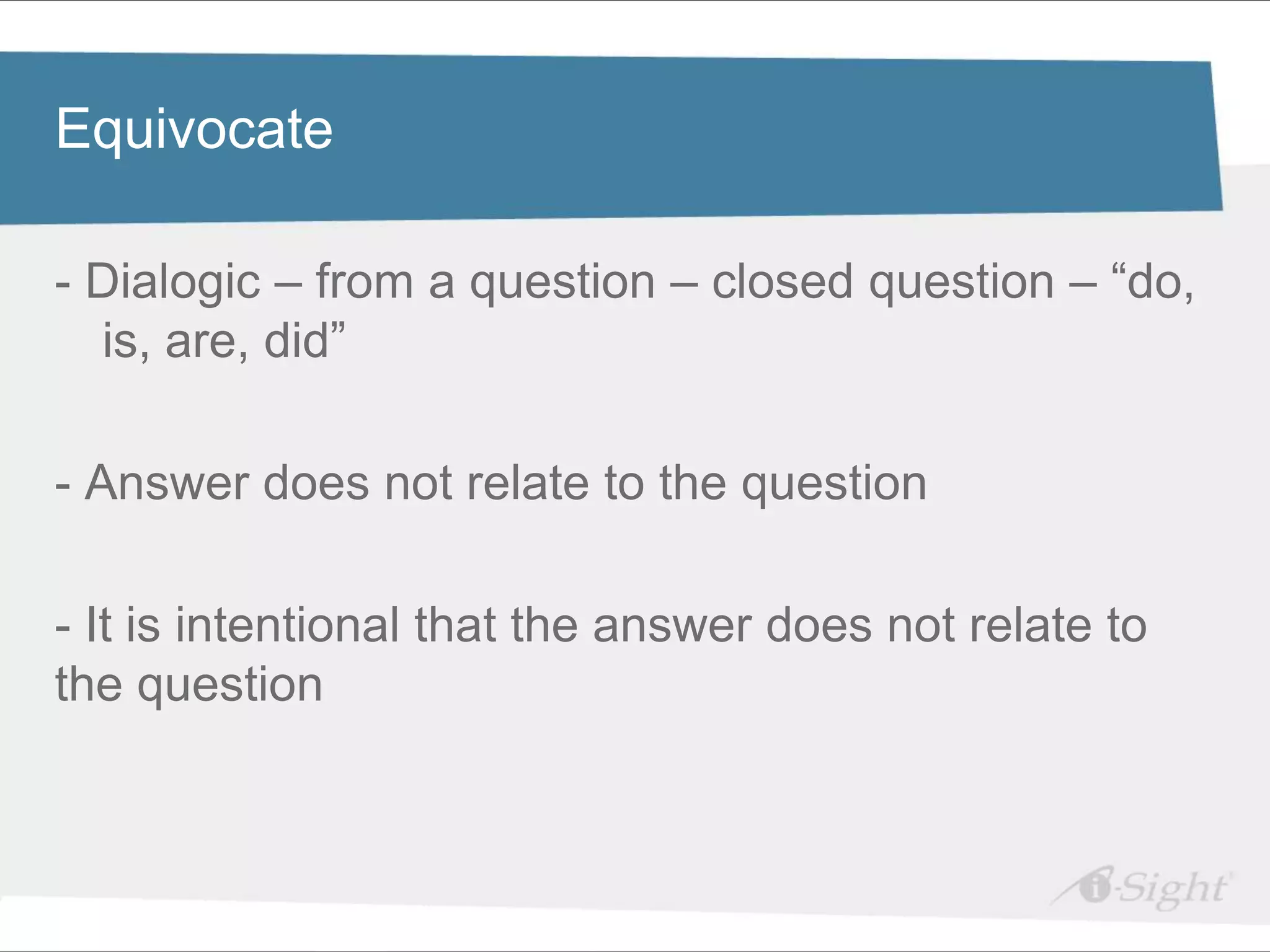 Click to edit Master title style
Equivocate

- •Dialogic –Master text styles
    Click to edit
                  from a question – closed question – “do,
     - fdsfds
   is, are, did”

- Answer does not relate to the question

- It is intentional that the answer does not relate to
the question
 