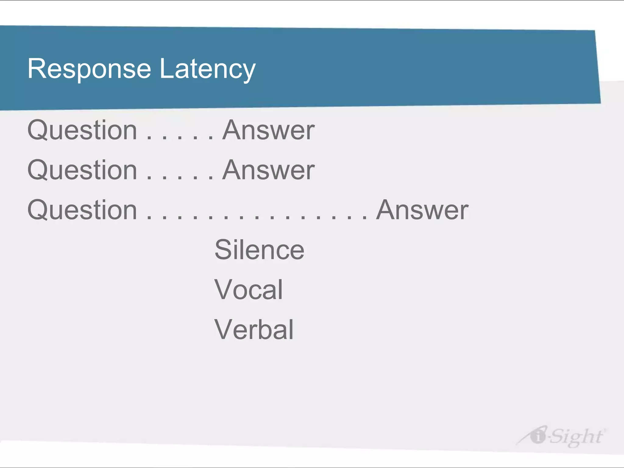 Click to edit Master title style
Response Latency

Question . . . .textAnswer
• Click to edit Master . styles
   - fdsfds
Question . . . . . Answer
Question . . . . . . . . . . . . . . . Answer
                        Silence
                        Vocal
                        Verbal
 