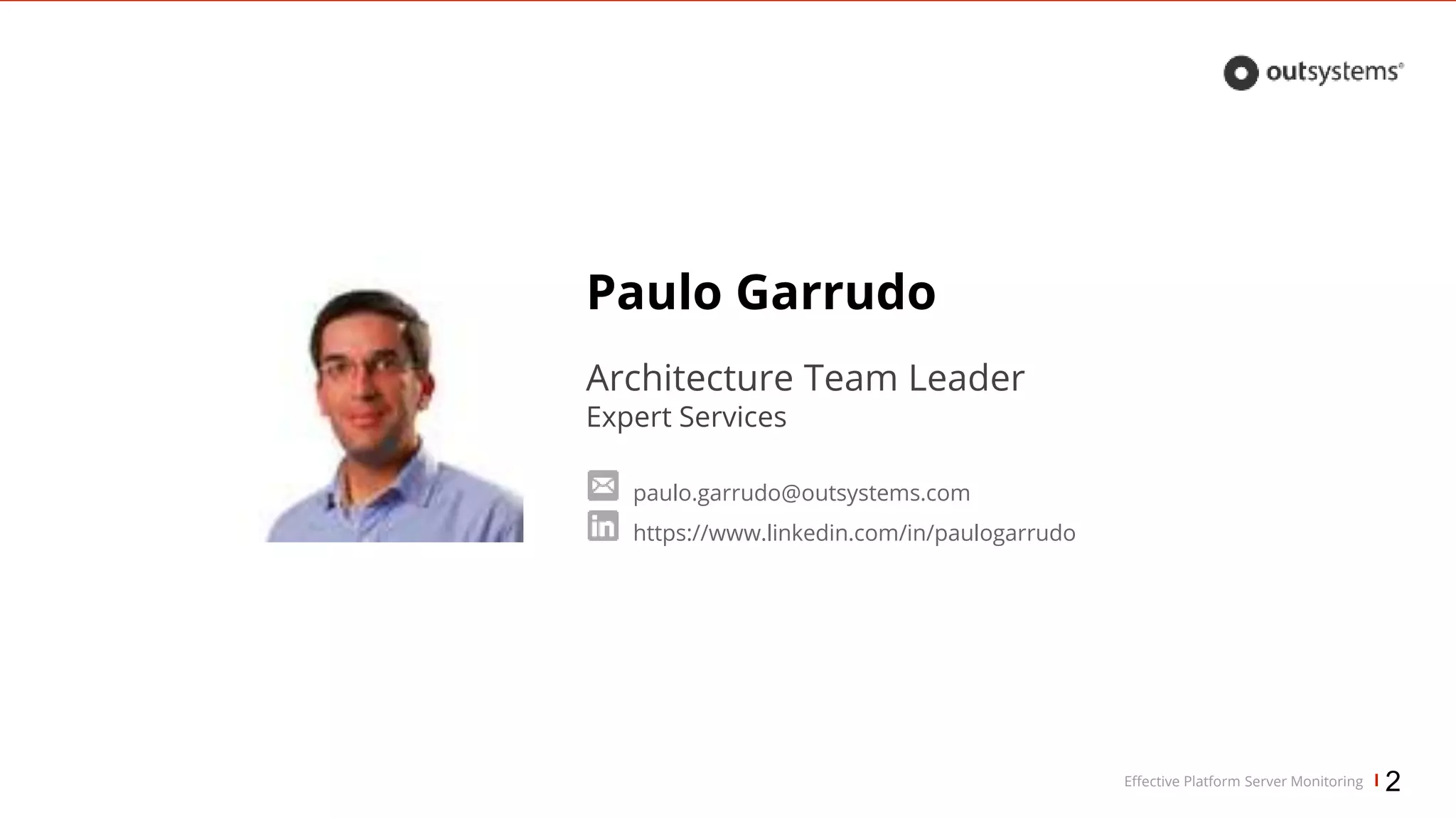 Effective Platform Server Monitoring
Paulo Garrudo
Architecture Team Leader
Expert Services
paulo.garrudo@outsystems.com
https://www.linkedin.com/in/paulogarrudo
2
 