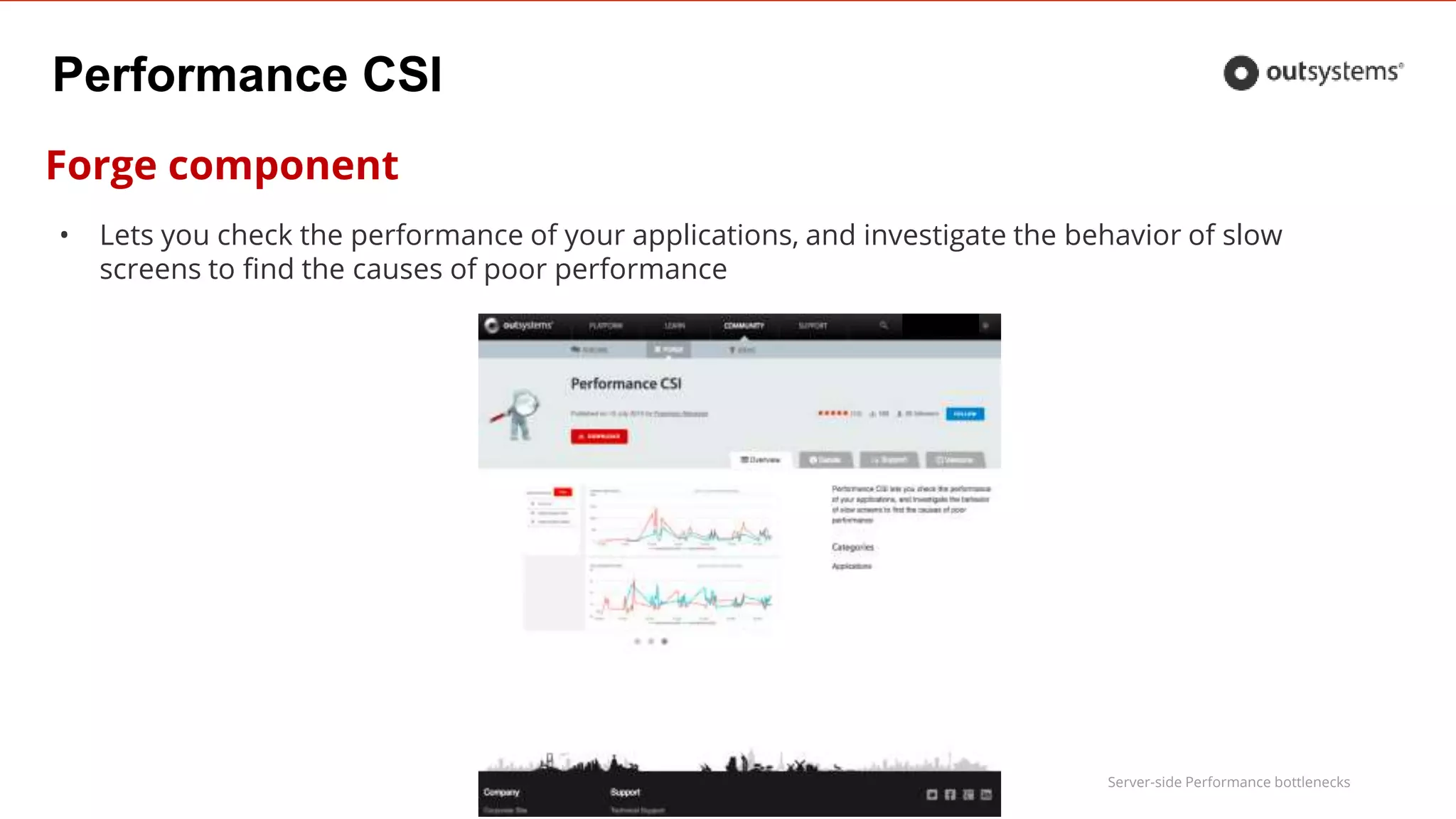 Server-side Performance bottlenecks
Performance CSI
Forge component
• Lets you check the performance of your applications, and investigate the behavior of slow
screens to find the causes of poor performance
 