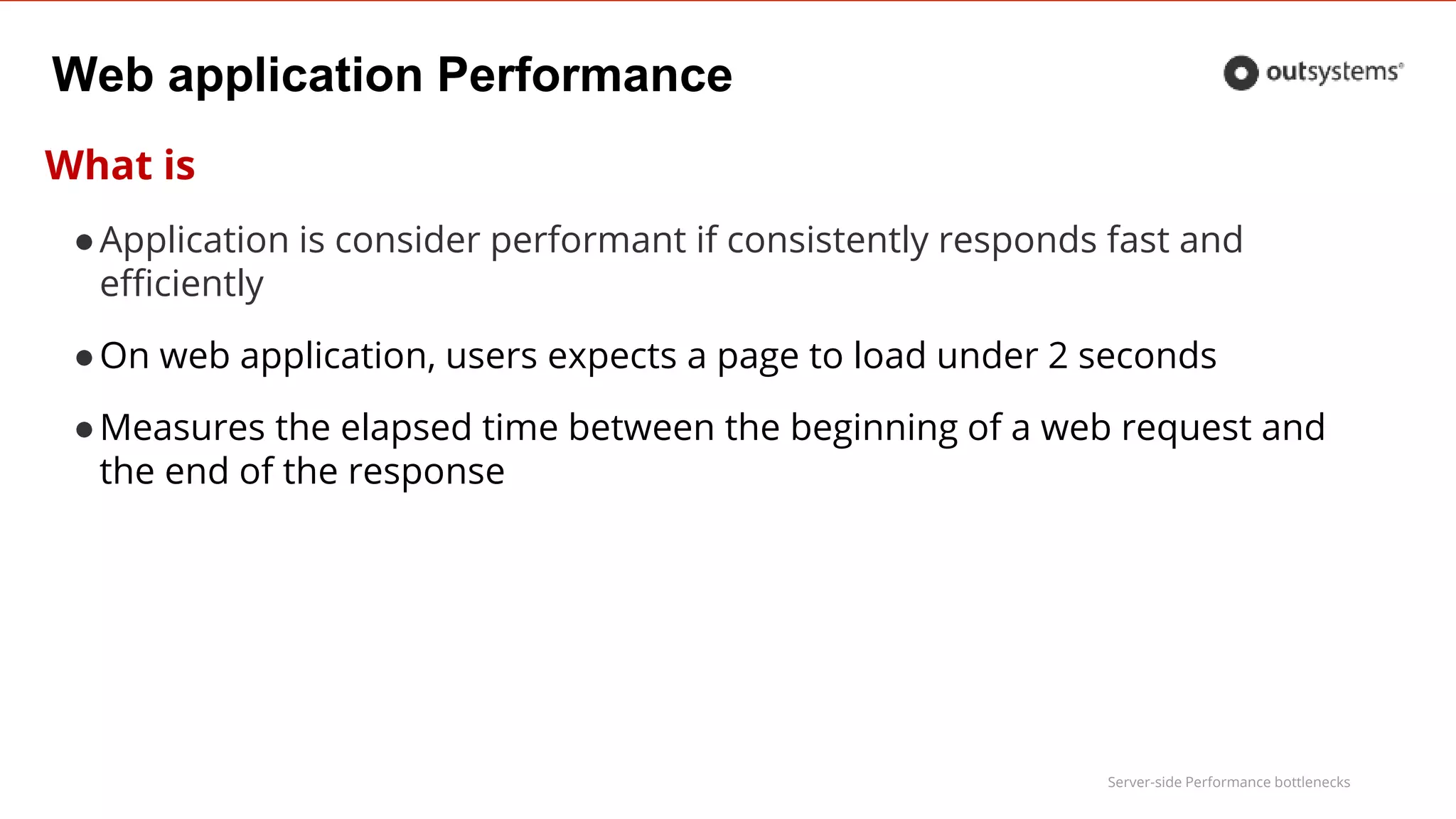Server-side Performance bottlenecks
Web application Performance
What is
●Application is consider performant if consistently responds fast and
efficiently
●On web application, users expects a page to load under 2 seconds
●Measures the elapsed time between the beginning of a web request and
the end of the response
 