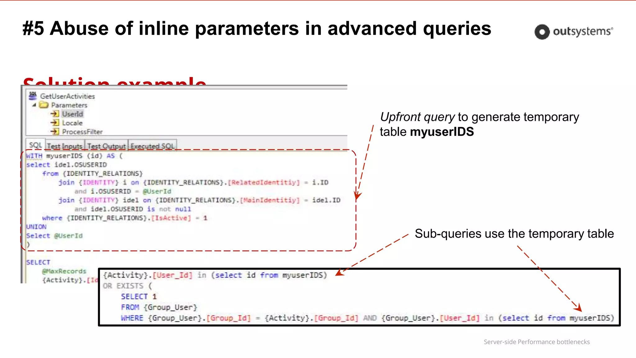 Server-side Performance bottlenecks
#5 Abuse of inline parameters in advanced queries
Solution example
Upfront query to generate temporary
table myuserIDS
Sub-queries use the temporary table
 