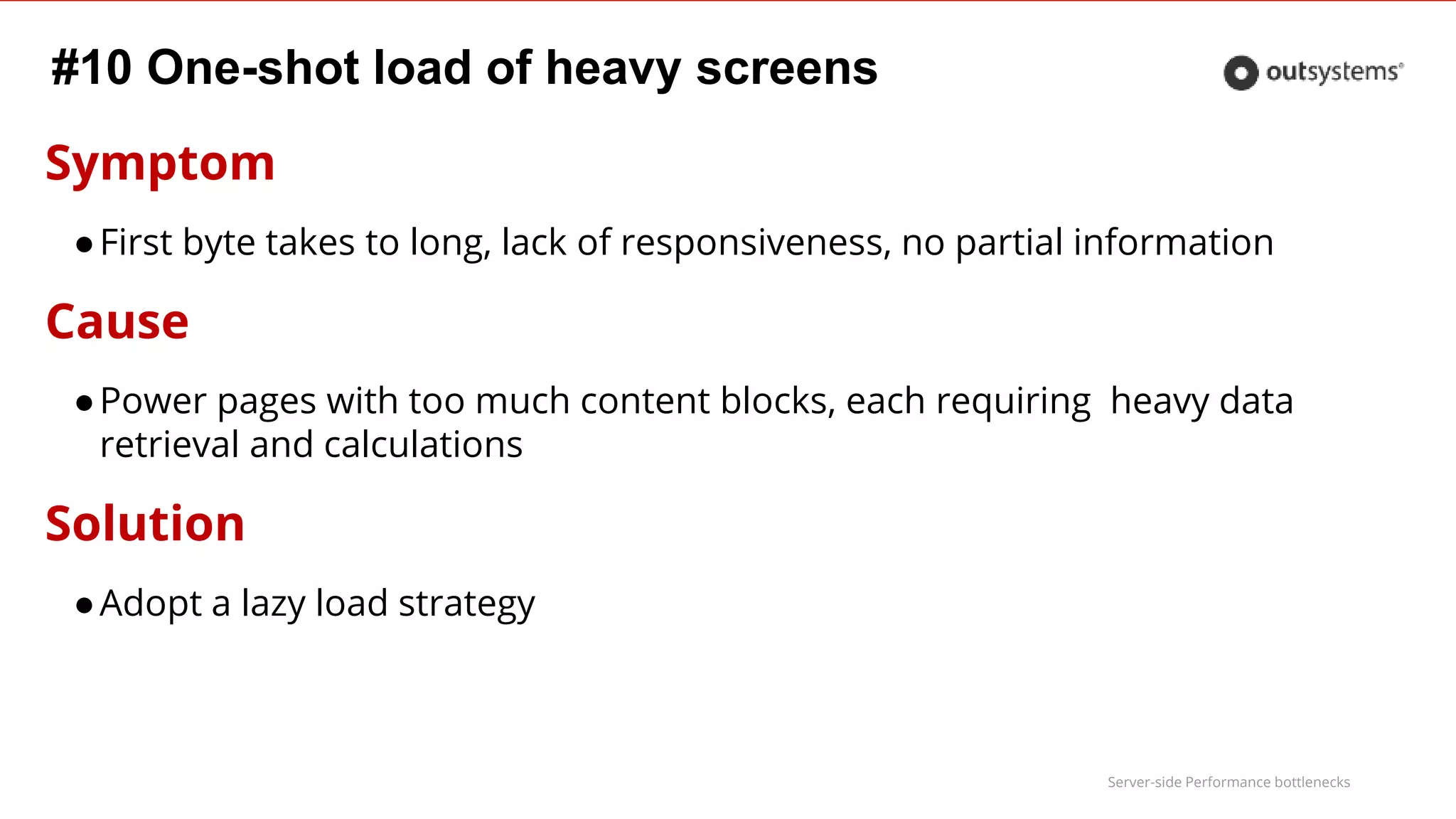Server-side Performance bottlenecks
#10 One-shot load of heavy screens
Symptom
●First byte takes to long, lack of responsiveness, no partial information
Cause
●Power pages with too much content blocks, each requiring heavy data
retrieval and calculations
Solution
●Adopt a lazy load strategy
 