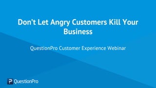 Don’t Let Angry Customers Kill Your
Business
QuestionPro Customer Experience Webinar
 