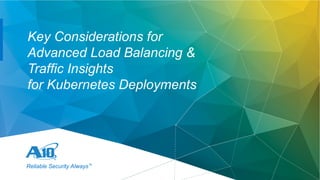 1.
Reliable Security Always™
Key Considerations for
Advanced Load Balancing &
Traffic Insights
for Kubernetes Deployments
 