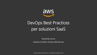 © 2018, Amazon Web Services, Inc. or its affiliates. All rights reserved.
Woody Borraccino
Solutions Architect, Amazon Web Services
DevOps Best Practices
per soluzioni SaaS
 