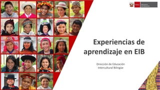 Experiencias de
aprendizaje en EIB
Dirección de Educación
Intercultural Bilingüe
 