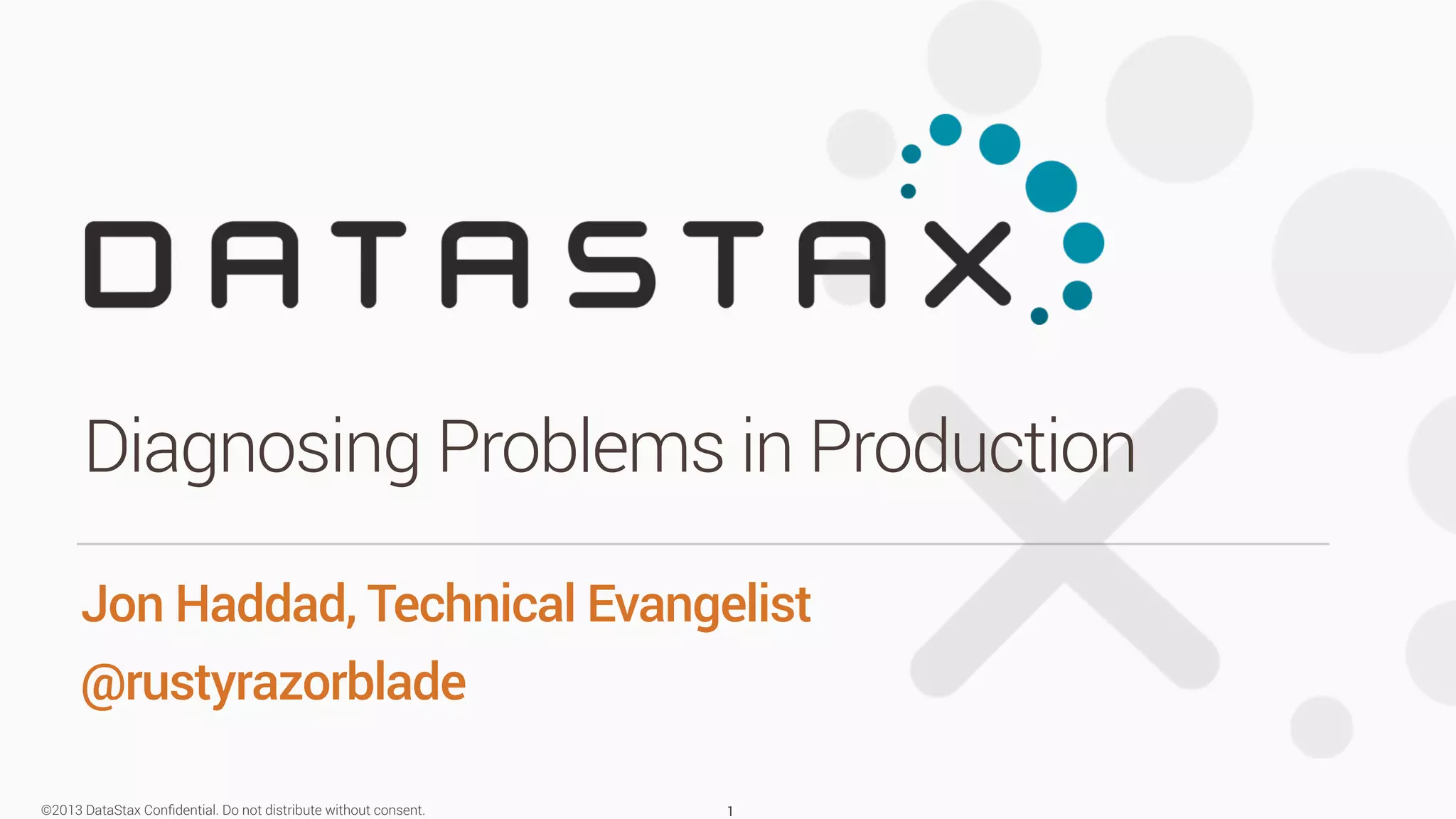 Diagnosing Problems in Production 
Jon Haddad, Technical Evangelist 
@rustyrazorblade 
©2013 DataStax Confidential. Do not distribute without consent. 
1 
 