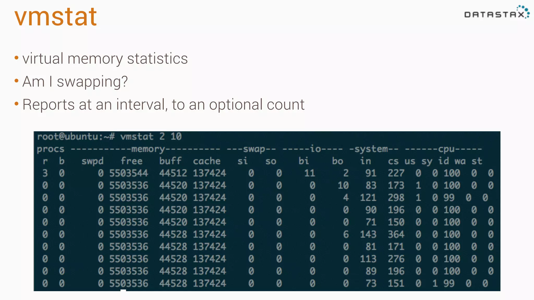 vmstat 
• virtual memory statistics 
• Am I swapping? 
• Reports at an interval, to an optional count 
 