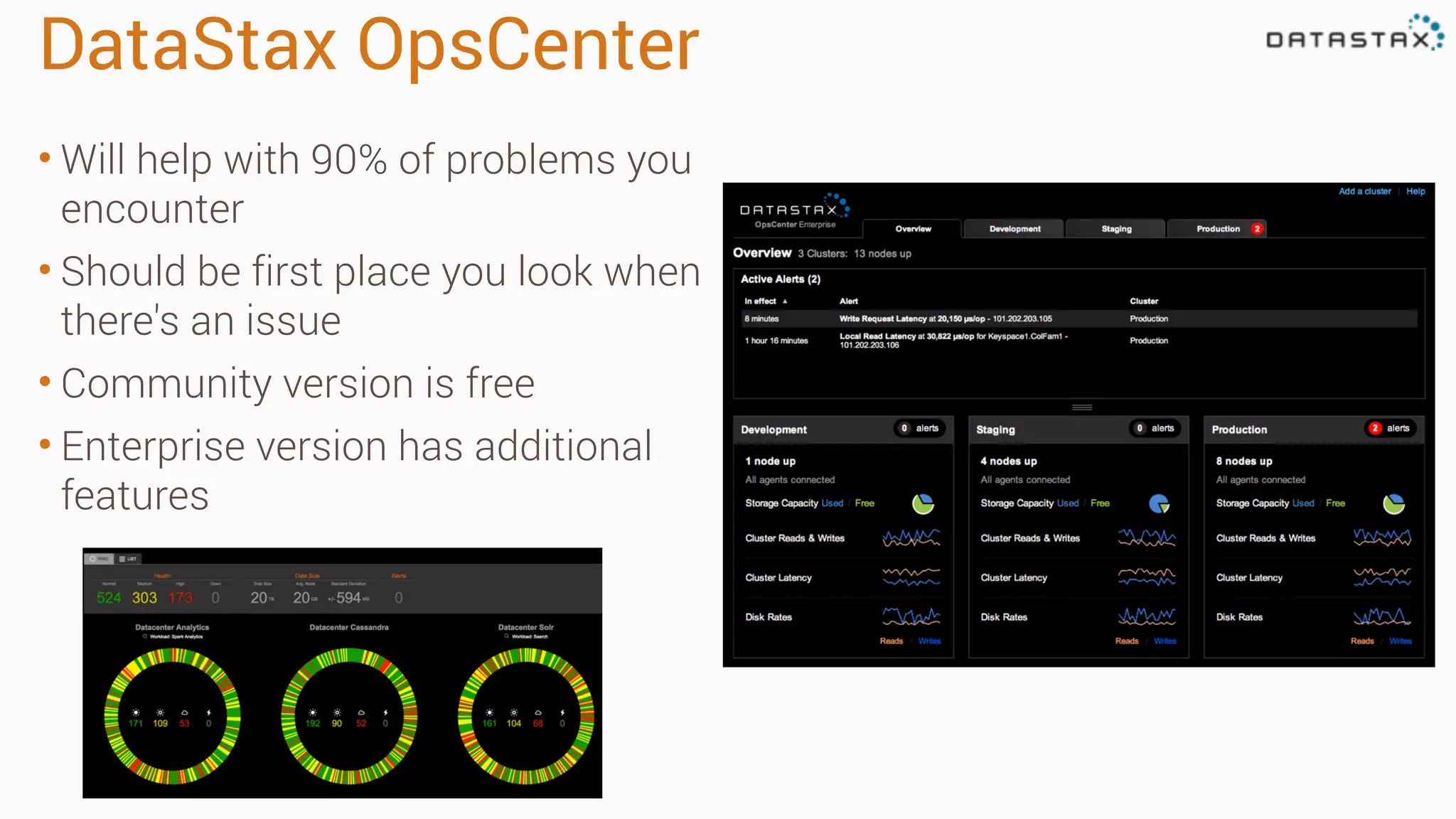 DataStax OpsCenter 
• Will help with 90% of problems you 
encounter 
• Should be first place you look when 
there's an issue 
• Community version is free 
• Enterprise version has additional 
features 
 