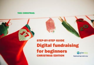 Digital	giving	made	easy
STEP-BY-STEP GUIDE
Digital fundraising
for beginners
CHRISTMAS EDITION
THIS CHRISTMAS:
 