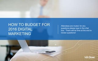 HOW TO BUDGET FOR
2016 DIGITAL
MARKETING
Attendees are muted, for any
questions please type in the chat
box. There will be time at the end to
review questions!
 