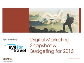 Milestone Confidential
Digital Marketing
Snapshot &
Budgeting for 2015
Sponsored by:
 