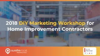 2018 DIY Marketing Workshop for
Home Improvement Contractors
 