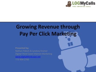 Growing Revenue through
 Pay Per Click Marketing

Presented by:
Nathan Pabich & Lyndsey Kramer
Digital Third Coast Internet Marketing
www.digitalthirdcoast.net
773-904-2700
 