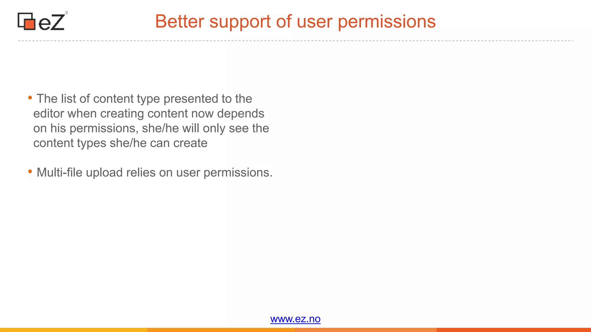 www.ez.no
Better support of user permissions
• The list of content type presented to the
editor when creating content now depends
on his permissions, she/he will only see the
content types she/he can create
• Multi-file upload relies on user permissions.
 