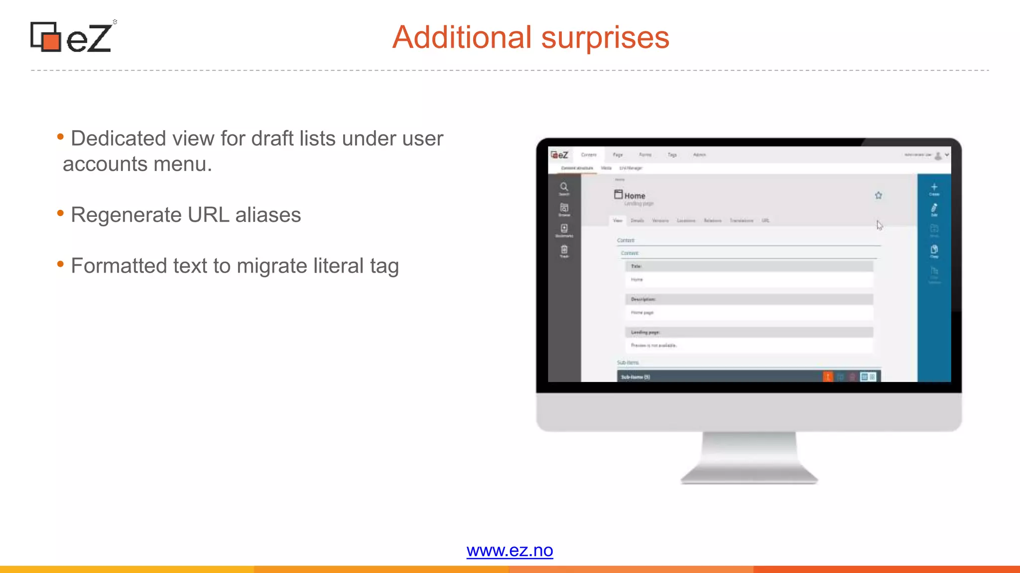 www.ez.no
Additional surprises
• Dedicated view for draft lists under user
accounts menu.
• Regenerate URL aliases
• Formatted text to migrate literal tag
 
