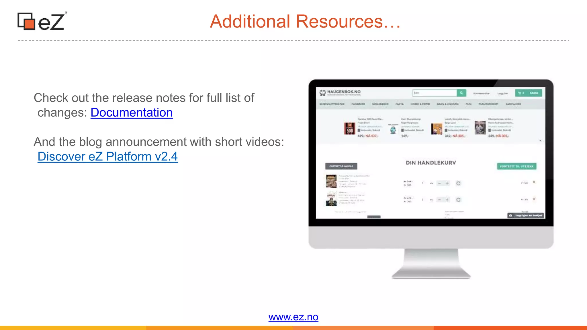 www.ez.no
Additional Resources…
Check out the release notes for full list of
changes: Documentation
And the blog announcement with short videos:
Discover eZ Platform v2.4
 