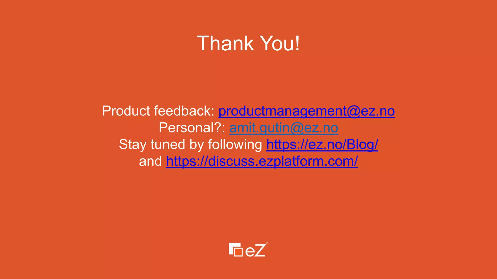Thank You!
Product feedback: productmanagement@ez.no
Personal?: amit.gutin@ez.no
Stay tuned by following https://ez.no/Blog/
and https://discuss.ezplatform.com/
 