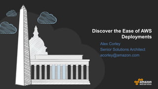 Discover the Ease of AWS
Deployments
Alex Corley
Senior Solutions Architect
acorley@amazon.com
 