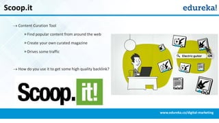 Scoop.it
 Content Curation Tool
» Find popular content from around the web
» Create your own curated magazine
» Drives some traffic
 How do you use it to get some high quality backlink?
www.edureka.co/digital-marketing
 