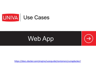 Web App
Use Cases
www.univa.com
12
https://docs.docker.com/engine/userguide/containers/usingdocker/
 